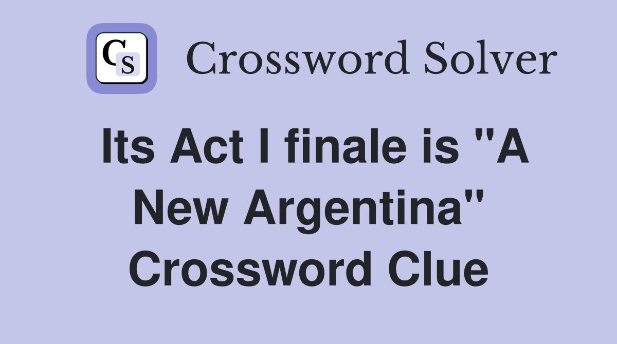 Its Act I finale is "A New Argentina" Crossword Clue Answers
